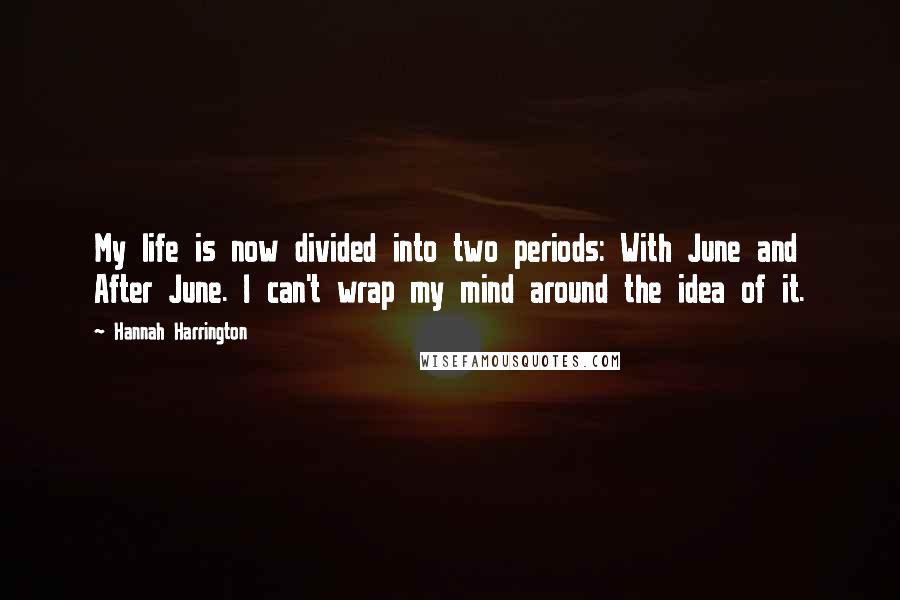 Hannah Harrington Quotes: My life is now divided into two periods: With June and After June. I can't wrap my mind around the idea of it.