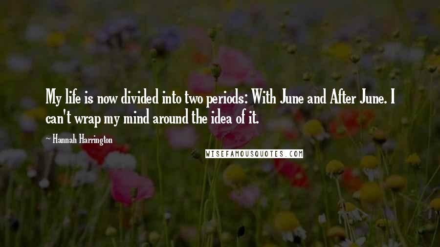 Hannah Harrington Quotes: My life is now divided into two periods: With June and After June. I can't wrap my mind around the idea of it.