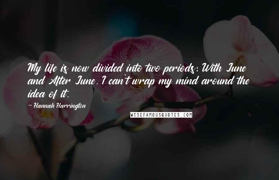 Hannah Harrington Quotes: My life is now divided into two periods: With June and After June. I can't wrap my mind around the idea of it.