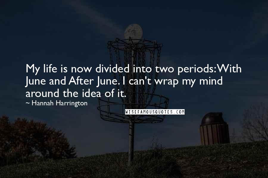 Hannah Harrington Quotes: My life is now divided into two periods: With June and After June. I can't wrap my mind around the idea of it.