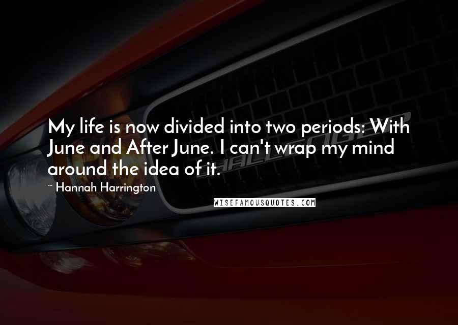 Hannah Harrington Quotes: My life is now divided into two periods: With June and After June. I can't wrap my mind around the idea of it.