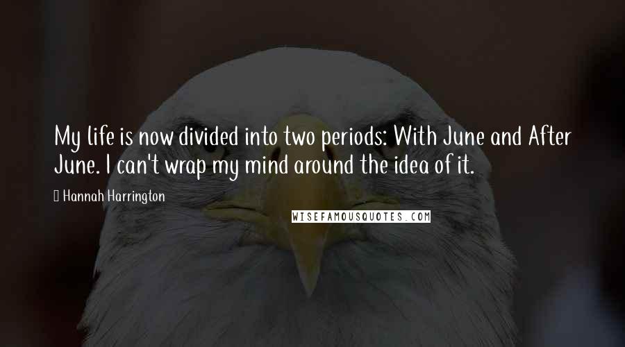 Hannah Harrington Quotes: My life is now divided into two periods: With June and After June. I can't wrap my mind around the idea of it.