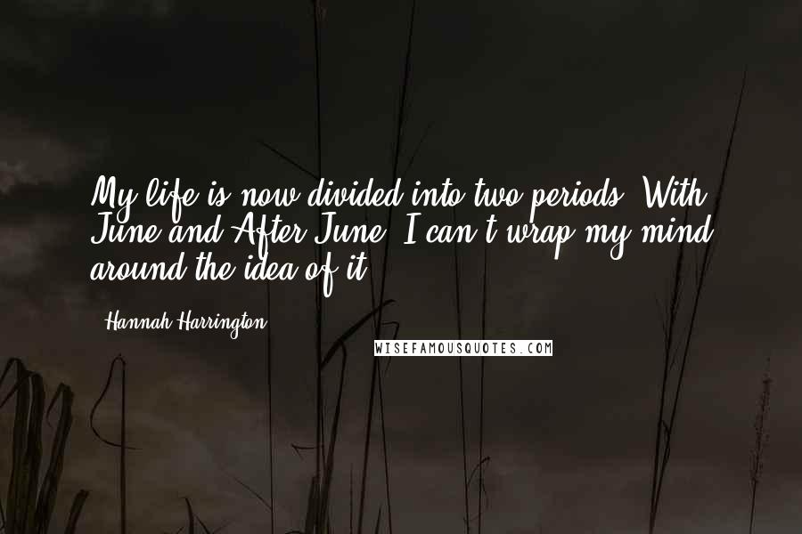 Hannah Harrington Quotes: My life is now divided into two periods: With June and After June. I can't wrap my mind around the idea of it.