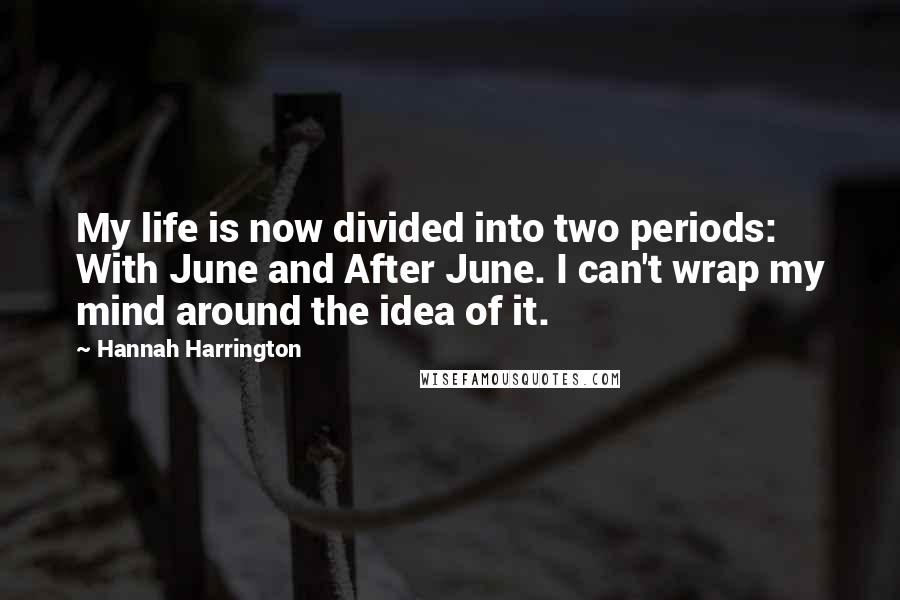 Hannah Harrington Quotes: My life is now divided into two periods: With June and After June. I can't wrap my mind around the idea of it.