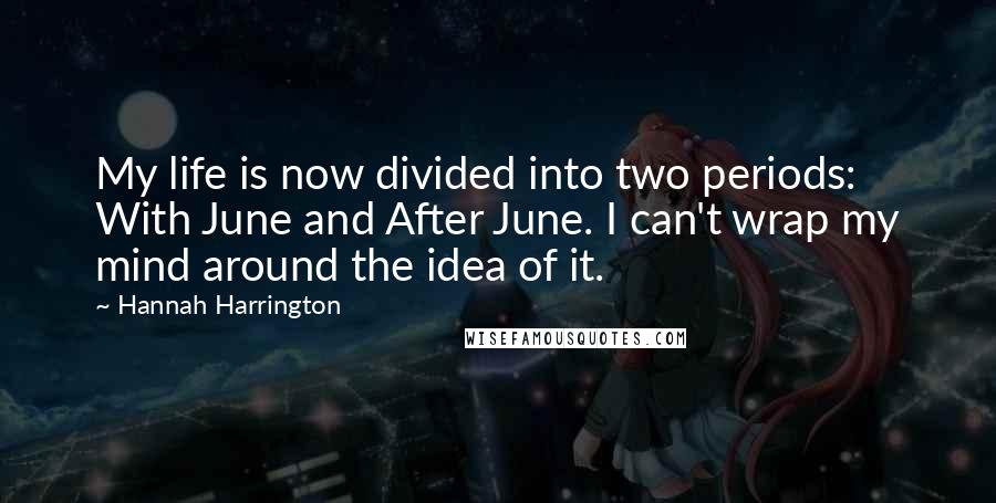 Hannah Harrington Quotes: My life is now divided into two periods: With June and After June. I can't wrap my mind around the idea of it.