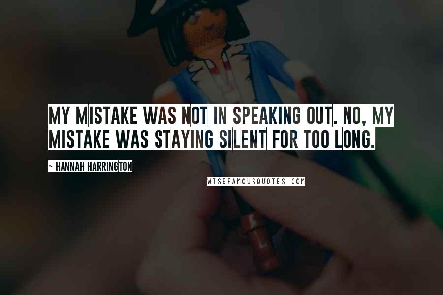 Hannah Harrington Quotes: My mistake was not in speaking out. No, my mistake was staying silent for too long.