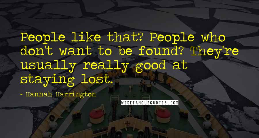 Hannah Harrington Quotes: People like that? People who don't want to be found? They're usually really good at staying lost.