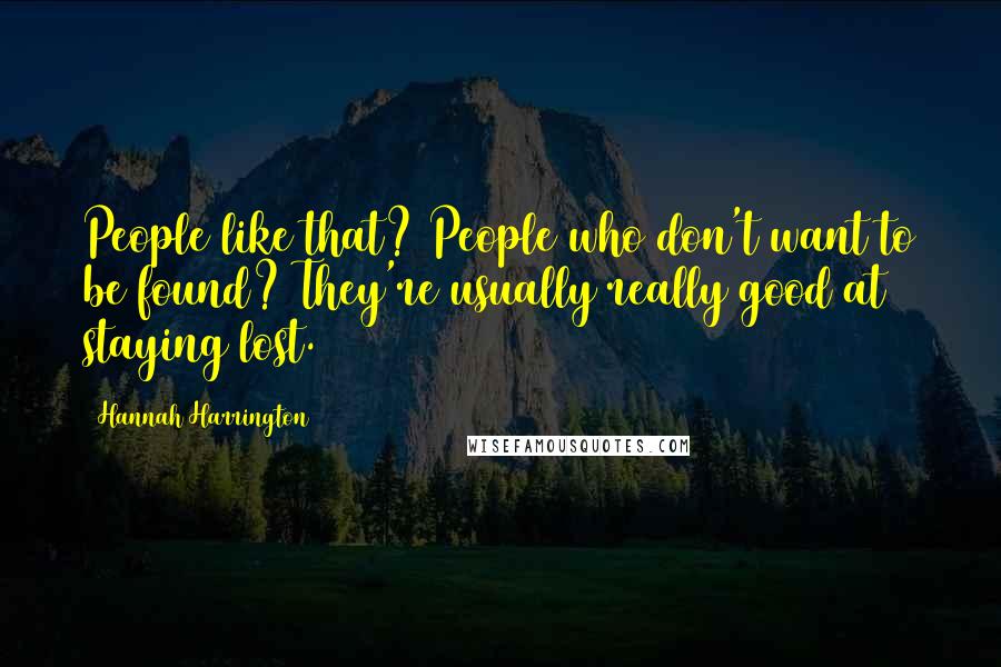 Hannah Harrington Quotes: People like that? People who don't want to be found? They're usually really good at staying lost.