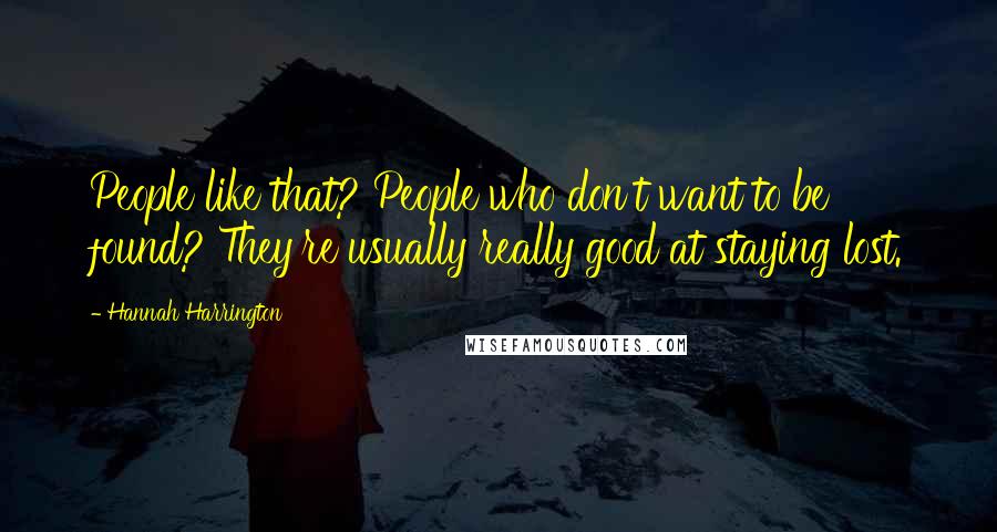 Hannah Harrington Quotes: People like that? People who don't want to be found? They're usually really good at staying lost.