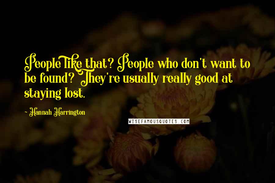 Hannah Harrington Quotes: People like that? People who don't want to be found? They're usually really good at staying lost.