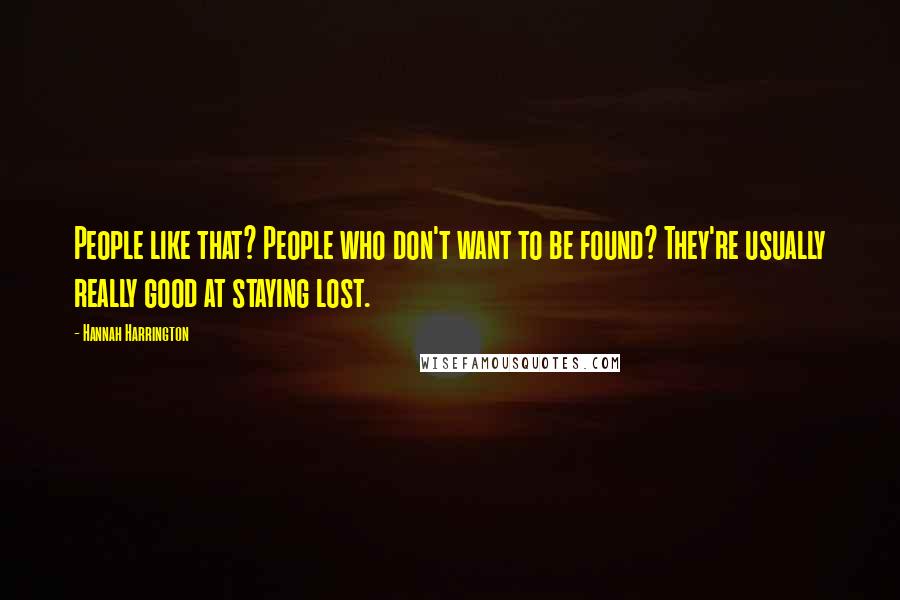 Hannah Harrington Quotes: People like that? People who don't want to be found? They're usually really good at staying lost.
