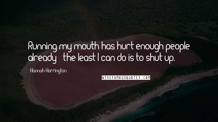 Hannah Harrington Quotes: Running my mouth has hurt enough people already - the least I can do is to shut up.