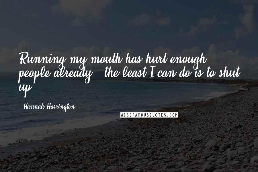 Hannah Harrington Quotes: Running my mouth has hurt enough people already - the least I can do is to shut up.