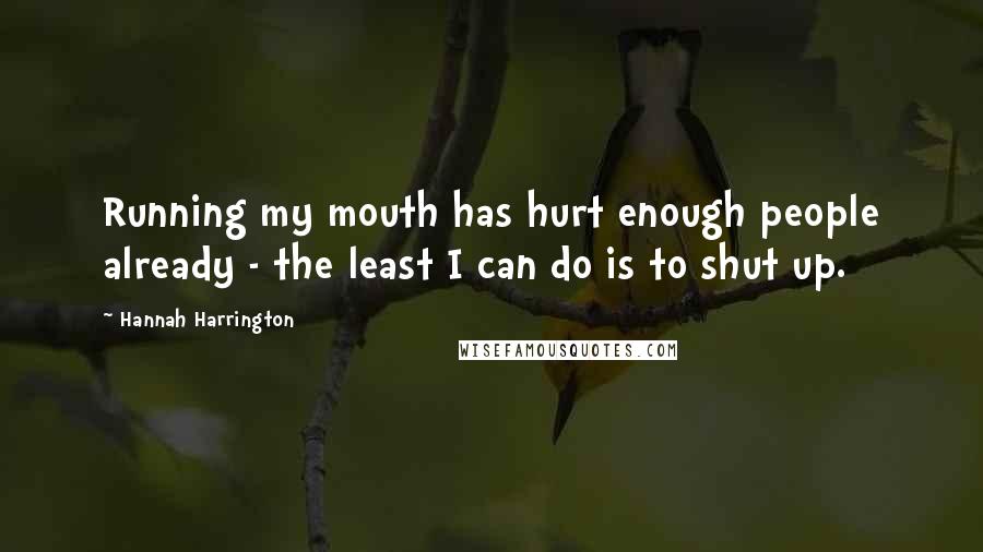 Hannah Harrington Quotes: Running my mouth has hurt enough people already - the least I can do is to shut up.