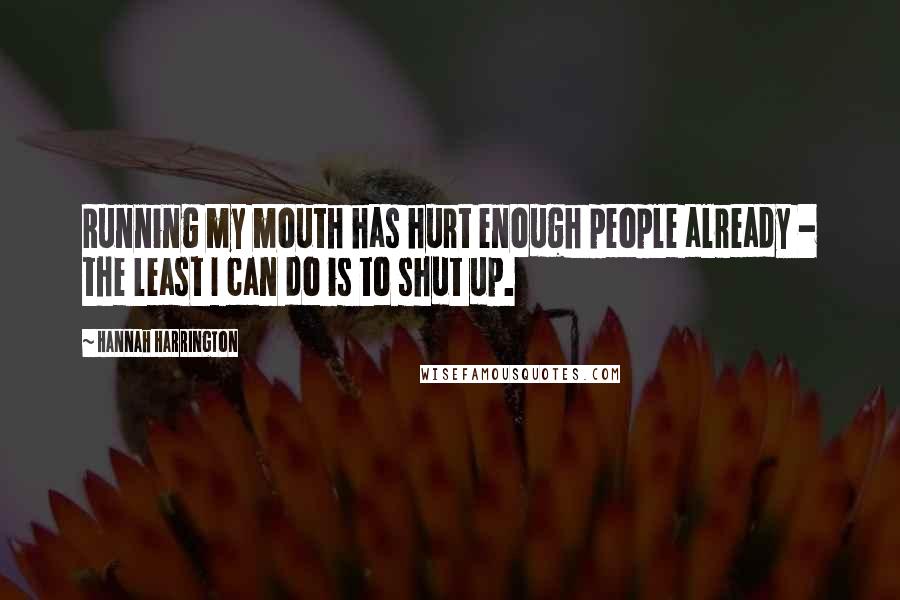 Hannah Harrington Quotes: Running my mouth has hurt enough people already - the least I can do is to shut up.