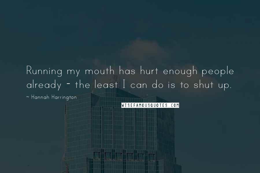 Hannah Harrington Quotes: Running my mouth has hurt enough people already - the least I can do is to shut up.