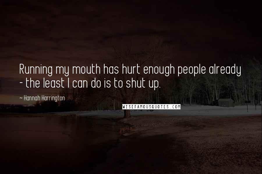 Hannah Harrington Quotes: Running my mouth has hurt enough people already - the least I can do is to shut up.