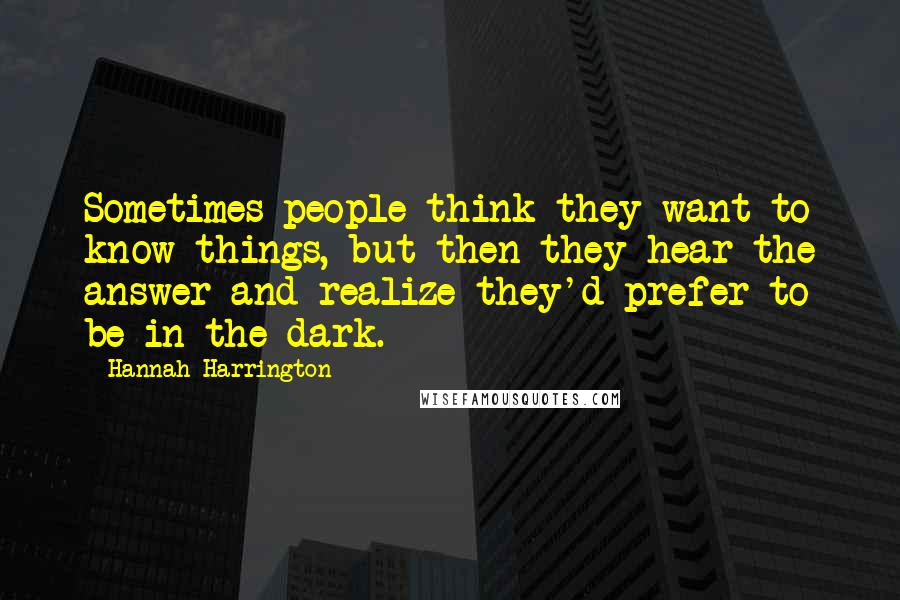 Hannah Harrington Quotes: Sometimes people think they want to know things, but then they hear the answer and realize they'd prefer to be in the dark.