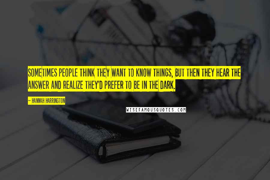 Hannah Harrington Quotes: Sometimes people think they want to know things, but then they hear the answer and realize they'd prefer to be in the dark.