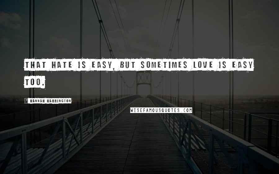 Hannah Harrington Quotes: That hate is easy, but sometimes love is easy too.