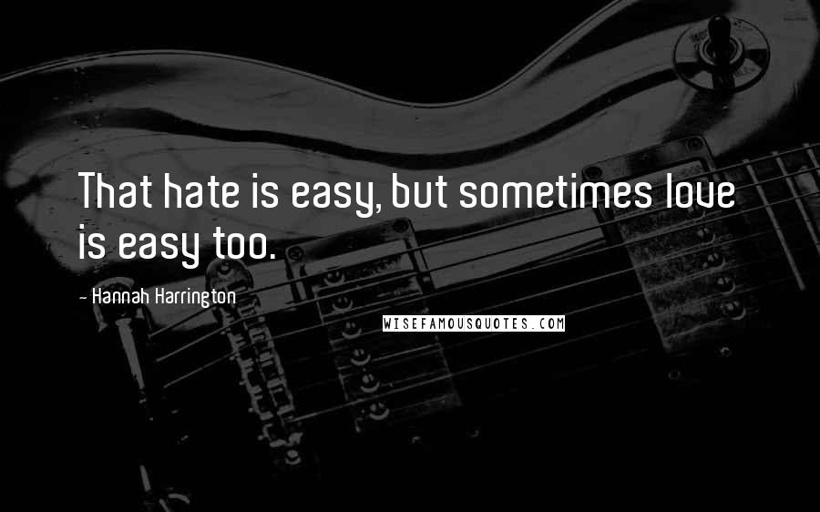 Hannah Harrington Quotes: That hate is easy, but sometimes love is easy too.