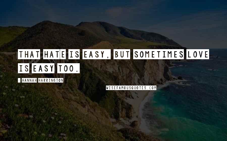 Hannah Harrington Quotes: That hate is easy, but sometimes love is easy too.