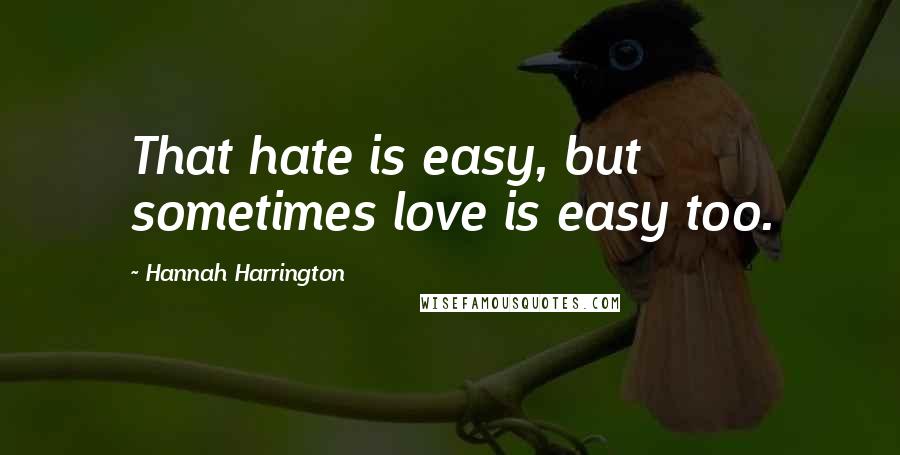 Hannah Harrington Quotes: That hate is easy, but sometimes love is easy too.