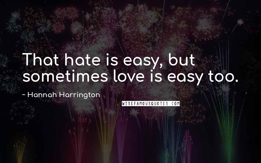 Hannah Harrington Quotes: That hate is easy, but sometimes love is easy too.