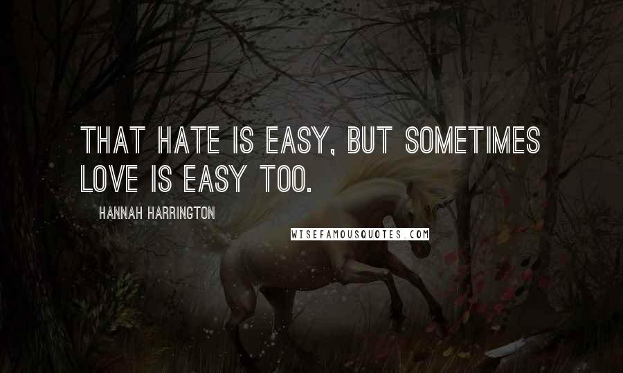 Hannah Harrington Quotes: That hate is easy, but sometimes love is easy too.