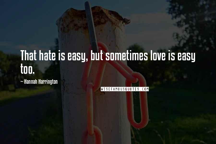 Hannah Harrington Quotes: That hate is easy, but sometimes love is easy too.