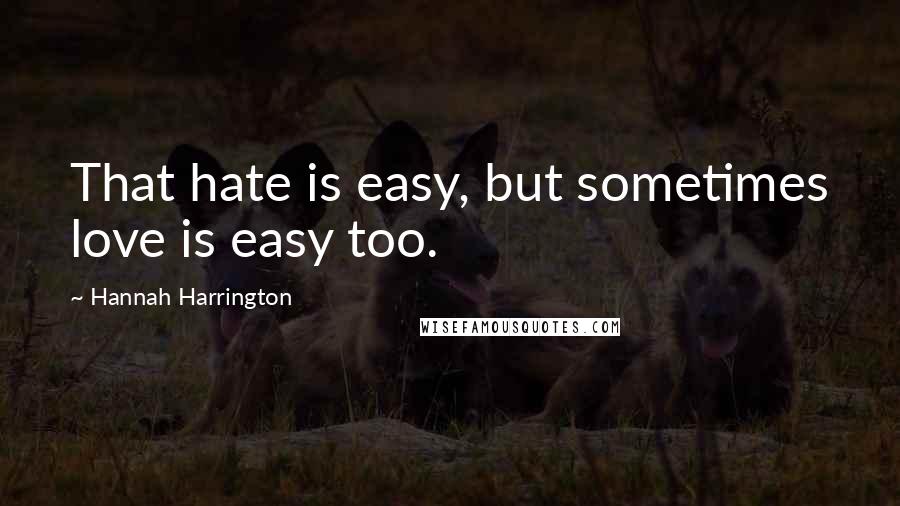 Hannah Harrington Quotes: That hate is easy, but sometimes love is easy too.