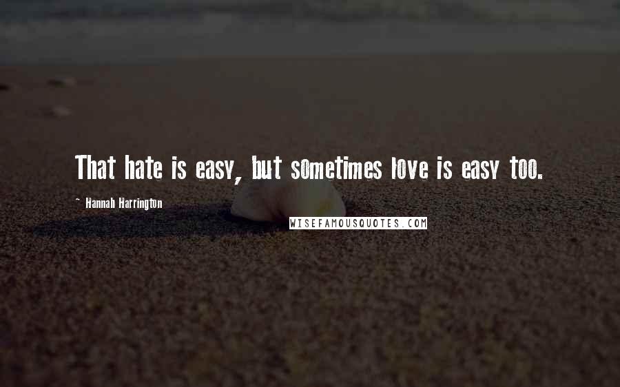Hannah Harrington Quotes: That hate is easy, but sometimes love is easy too.