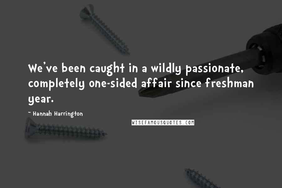 Hannah Harrington Quotes: We've been caught in a wildly passionate, completely one-sided affair since freshman year.