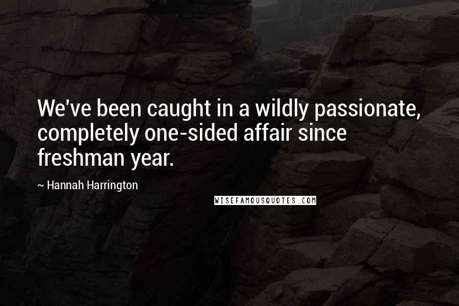 Hannah Harrington Quotes: We've been caught in a wildly passionate, completely one-sided affair since freshman year.