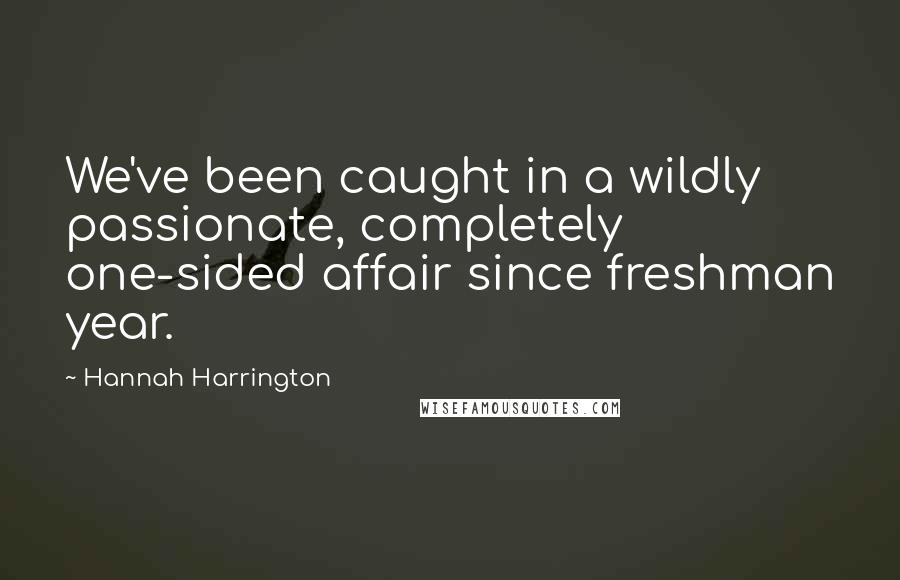 Hannah Harrington Quotes: We've been caught in a wildly passionate, completely one-sided affair since freshman year.