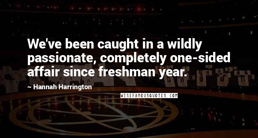 Hannah Harrington Quotes: We've been caught in a wildly passionate, completely one-sided affair since freshman year.