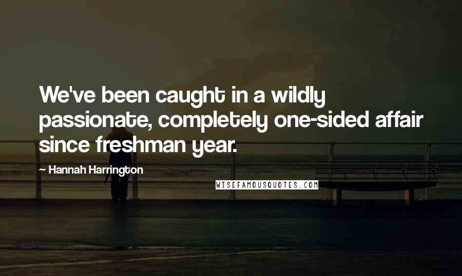 Hannah Harrington Quotes: We've been caught in a wildly passionate, completely one-sided affair since freshman year.
