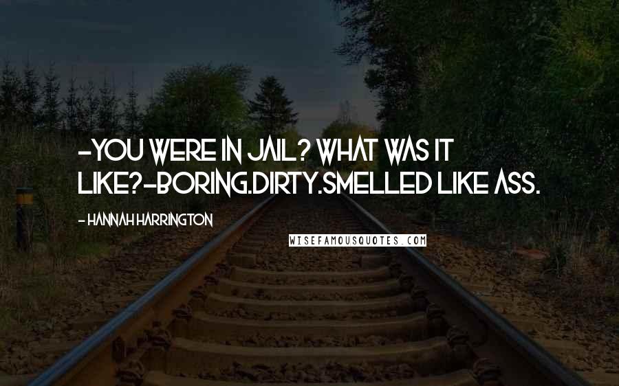 Hannah Harrington Quotes: -You were in jail? What was it like?-Boring.Dirty.Smelled like ass.