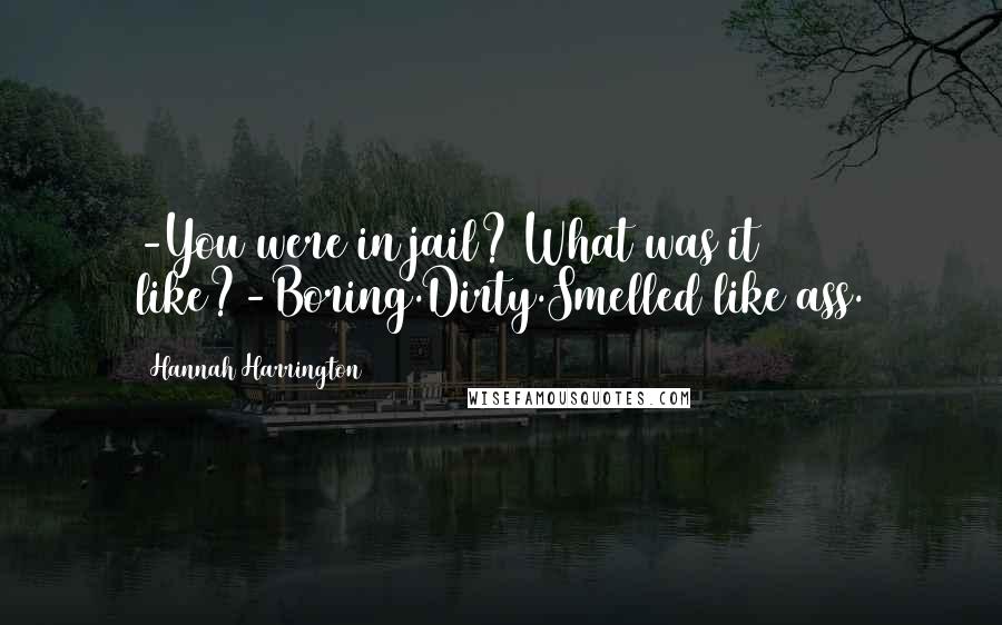 Hannah Harrington Quotes: -You were in jail? What was it like?-Boring.Dirty.Smelled like ass.