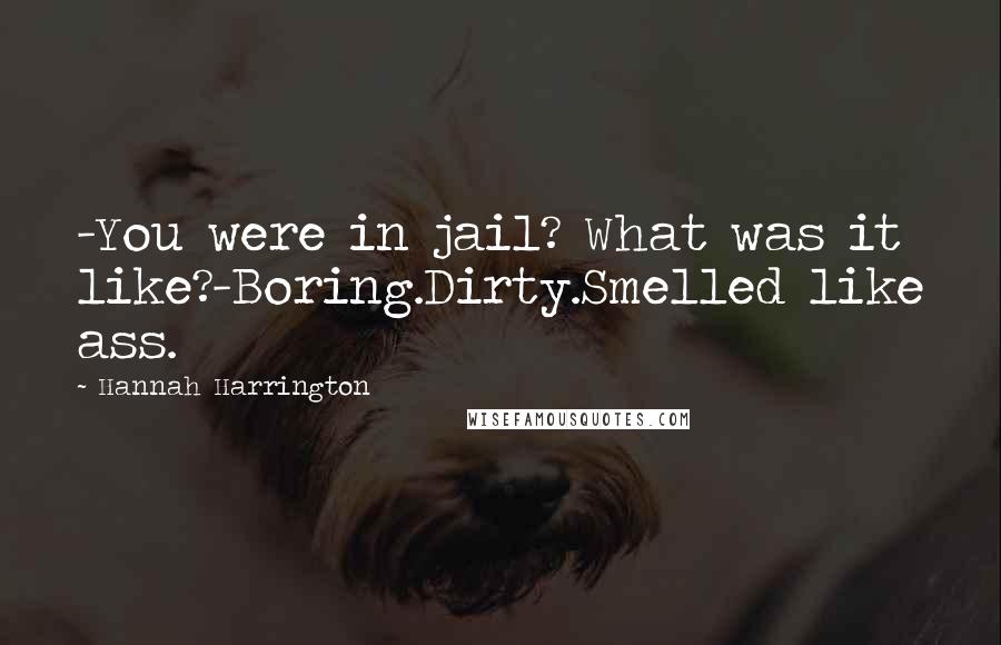 Hannah Harrington Quotes: -You were in jail? What was it like?-Boring.Dirty.Smelled like ass.