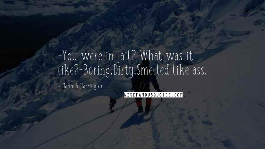 Hannah Harrington Quotes: -You were in jail? What was it like?-Boring.Dirty.Smelled like ass.