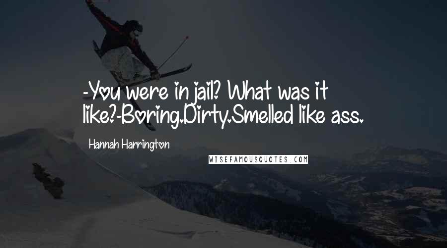 Hannah Harrington Quotes: -You were in jail? What was it like?-Boring.Dirty.Smelled like ass.