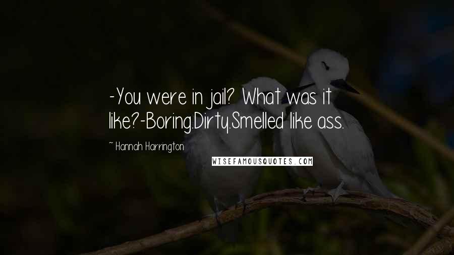 Hannah Harrington Quotes: -You were in jail? What was it like?-Boring.Dirty.Smelled like ass.