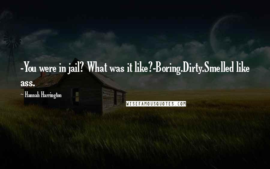 Hannah Harrington Quotes: -You were in jail? What was it like?-Boring.Dirty.Smelled like ass.