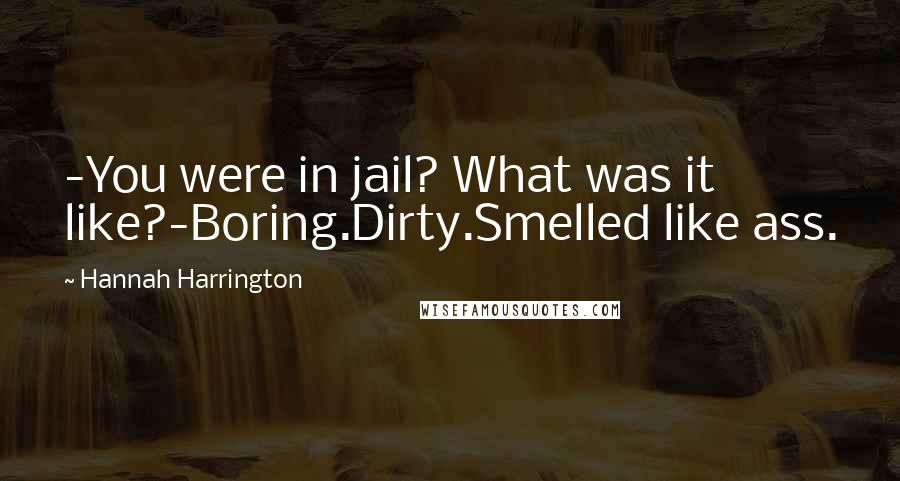 Hannah Harrington Quotes: -You were in jail? What was it like?-Boring.Dirty.Smelled like ass.