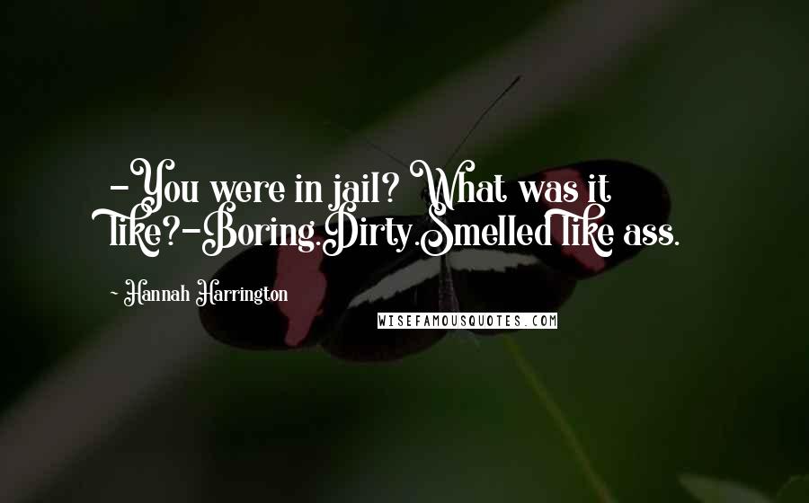 Hannah Harrington Quotes: -You were in jail? What was it like?-Boring.Dirty.Smelled like ass.