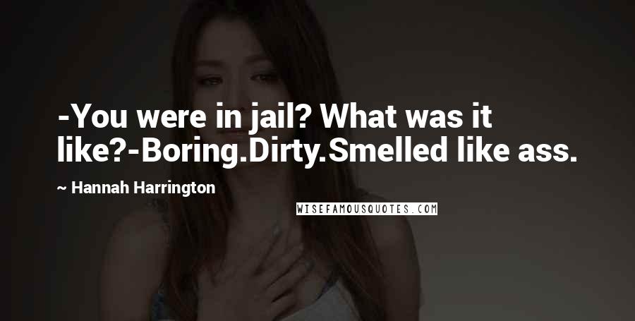 Hannah Harrington Quotes: -You were in jail? What was it like?-Boring.Dirty.Smelled like ass.
