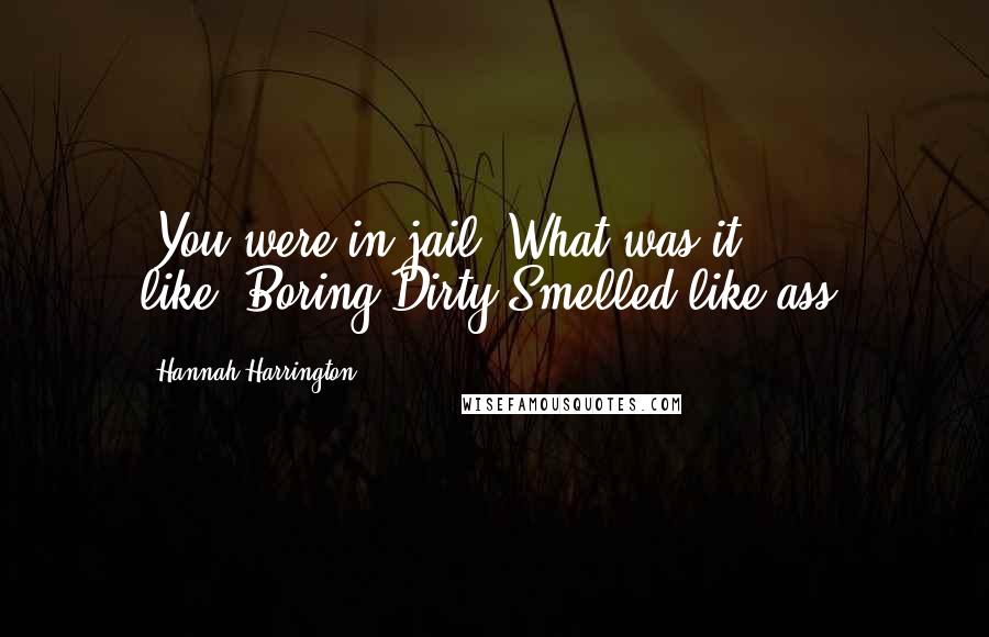 Hannah Harrington Quotes: -You were in jail? What was it like?-Boring.Dirty.Smelled like ass.