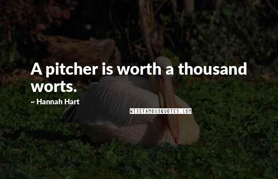 Hannah Hart Quotes: A pitcher is worth a thousand worts.