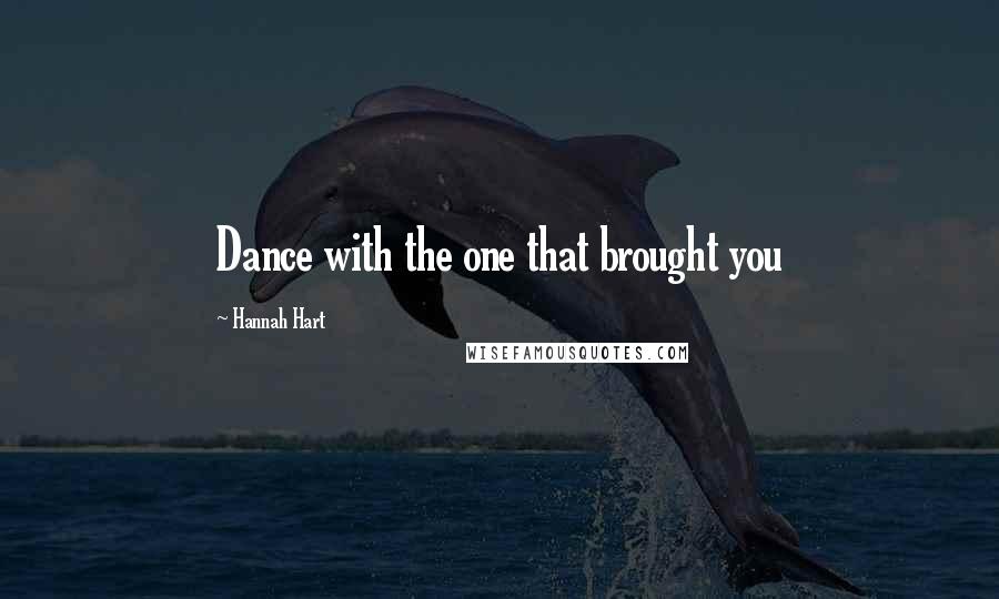 Hannah Hart Quotes: Dance with the one that brought you